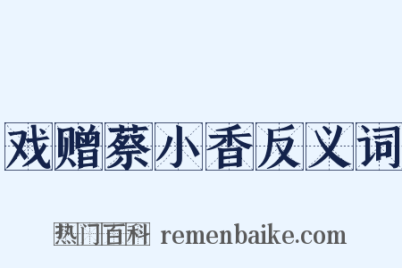 戏赠蔡小香反义词是什么意思的图片